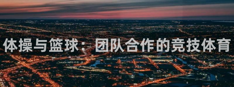 注册米兰体育官方正版app：体操与篮球：团队合作的竞