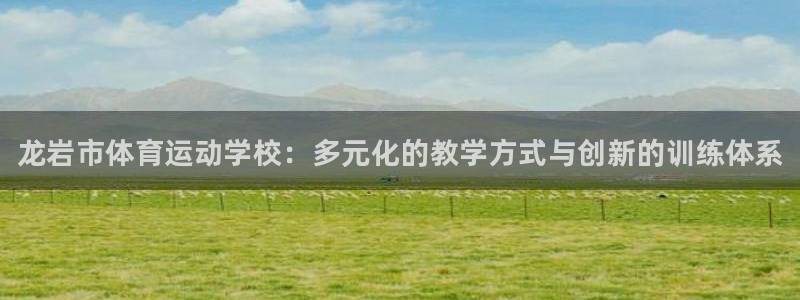 米兰体育官方正版app娱乐首页官网下载：龙岩市体育运动学校：