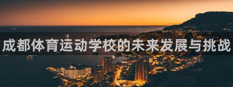 米兰体育官网下载官方客服电话：成都体育运动学校的未来