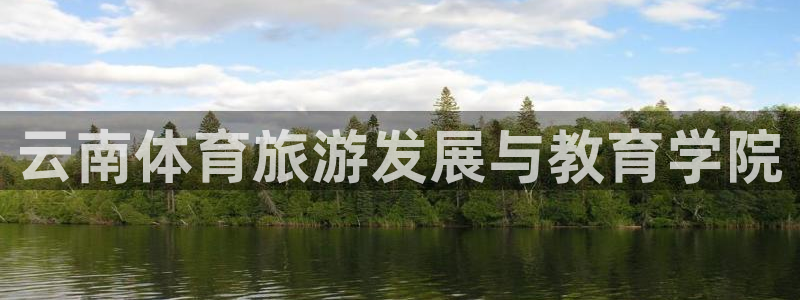 米兰体育官方正版app官方：云南体育旅游发展与教育学院