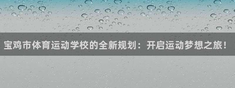 米兰体育官网下载：宝鸡市体育运动学校的全新规划：开启