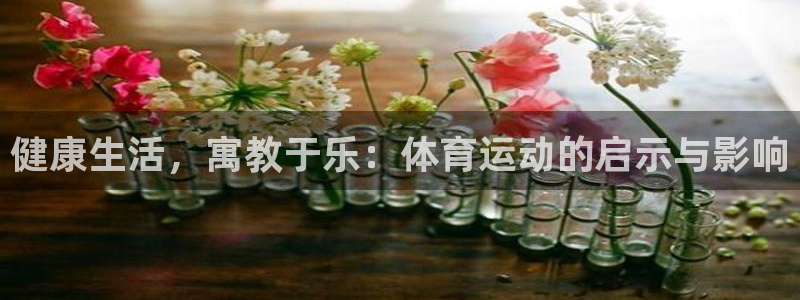 米兰体育官网下载平台注册流程图：健康生活，寓教于乐：