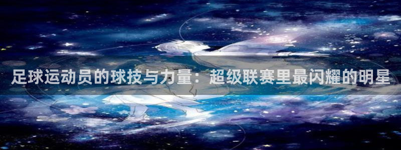 米兰体育官方正版app集团官网首页网址：足球运动员的球技与力