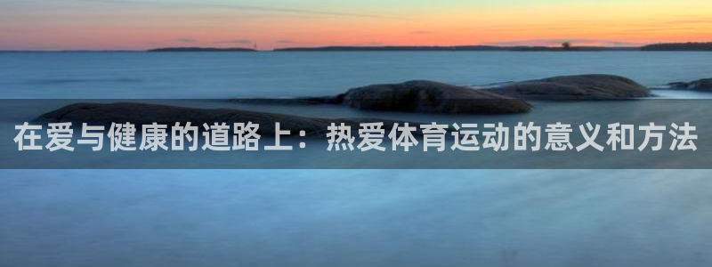 米兰体育官网下载招商电话是多少啊：在爱与健康的道路上