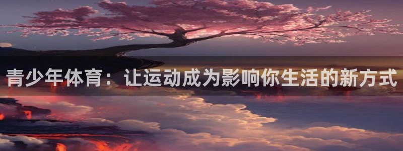 米兰体育官网下载招商电话号码查询是多少：青少年体育：