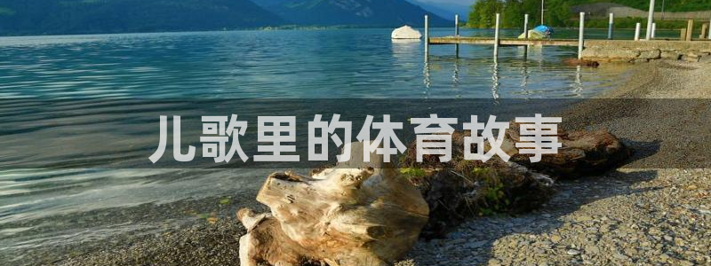 米兰体育官方正版app官网：儿歌里的体育故事