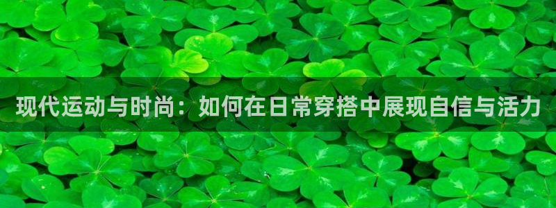 海南米兰体育官网下载：现代运动与时尚：如何在日常穿搭中展现自