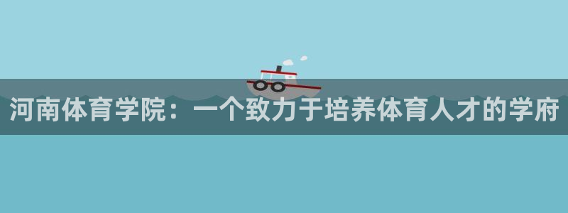 米兰体育官方正版app五金厂：河南体育学院：一个致力于培养体